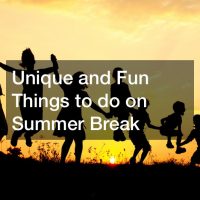 Unique and Fun Things to do on Summer Break