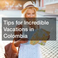 Tips for Incredible Vacations in Colombia